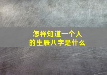 怎样知道一个人的生辰八字是什么