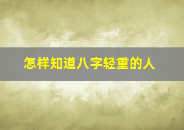 怎样知道八字轻重的人