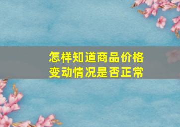 怎样知道商品价格变动情况是否正常