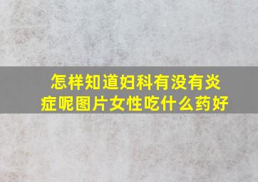 怎样知道妇科有没有炎症呢图片女性吃什么药好