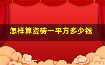 怎样算瓷砖一平方多少钱