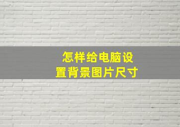 怎样给电脑设置背景图片尺寸