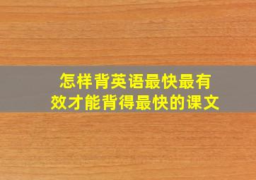 怎样背英语最快最有效才能背得最快的课文