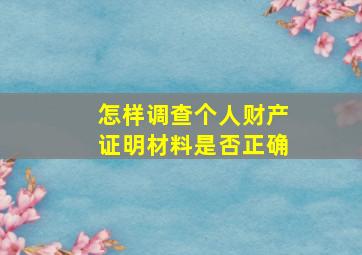 怎样调查个人财产证明材料是否正确