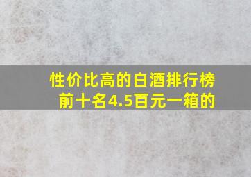 性价比高的白酒排行榜前十名4.5百元一箱的