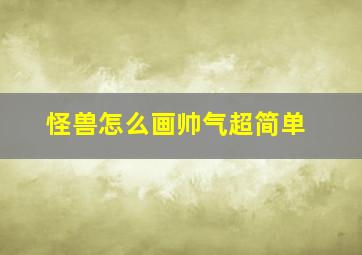 怪兽怎么画帅气超简单