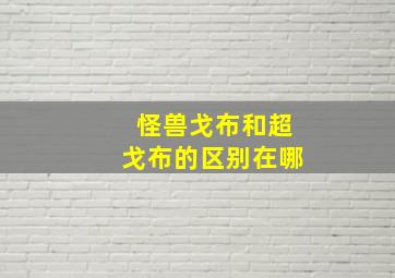 怪兽戈布和超戈布的区别在哪