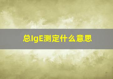 总IgE测定什么意思