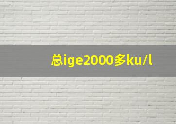 总ige2000多ku/l