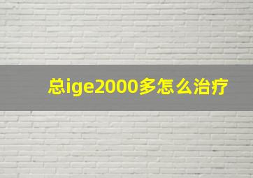 总ige2000多怎么治疗