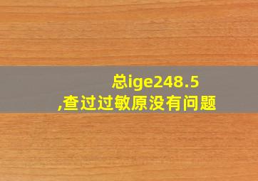 总ige248.5,查过过敏原没有问题