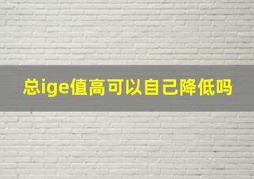 总ige值高可以自己降低吗