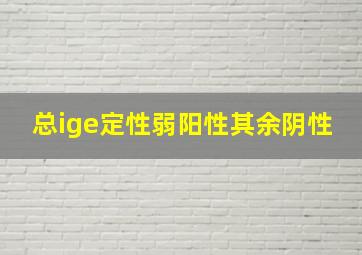 总ige定性弱阳性其余阴性