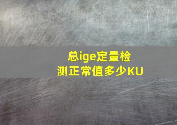 总ige定量检测正常值多少KU