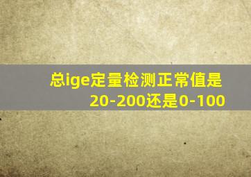 总ige定量检测正常值是20-200还是0-100