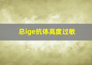 总ige抗体高度过敏