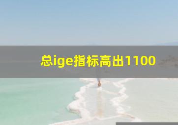 总ige指标高出1100