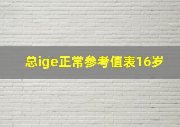 总ige正常参考值表16岁