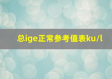 总ige正常参考值表ku/l