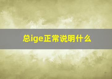 总ige正常说明什么