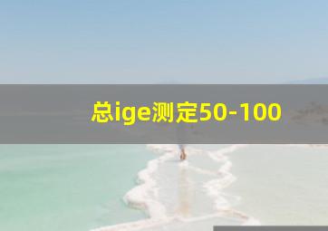 总ige测定50-100