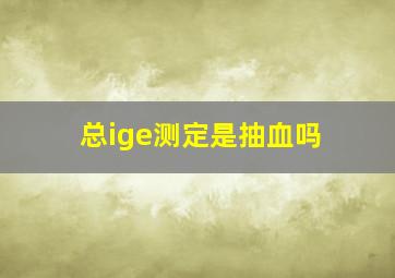 总ige测定是抽血吗