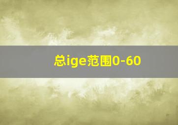 总ige范围0-60