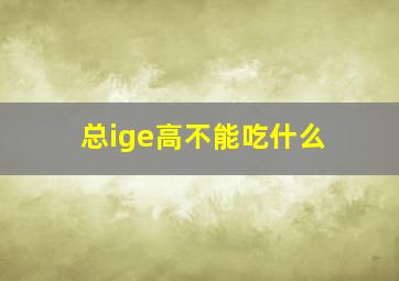 总ige高不能吃什么