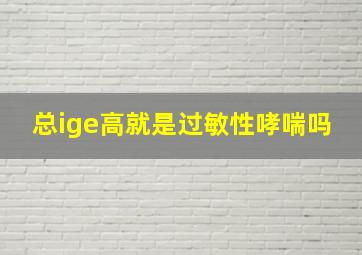 总ige高就是过敏性哮喘吗