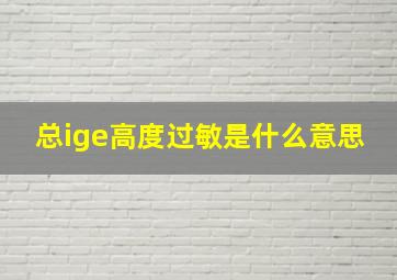 总ige高度过敏是什么意思