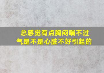 总感觉有点胸闷喘不过气是不是心脏不好引起的