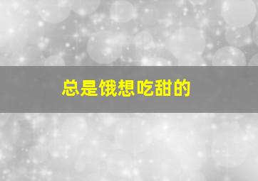 总是饿想吃甜的