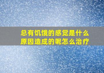 总有饥饿的感觉是什么原因造成的呢怎么治疗