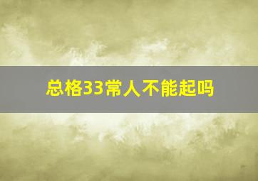 总格33常人不能起吗