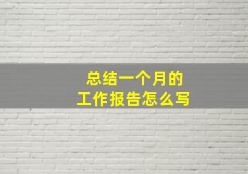 总结一个月的工作报告怎么写