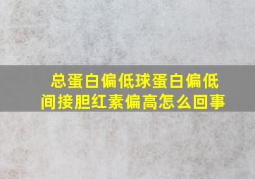 总蛋白偏低球蛋白偏低间接胆红素偏高怎么回事