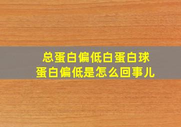 总蛋白偏低白蛋白球蛋白偏低是怎么回事儿