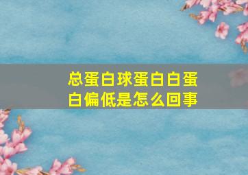 总蛋白球蛋白白蛋白偏低是怎么回事