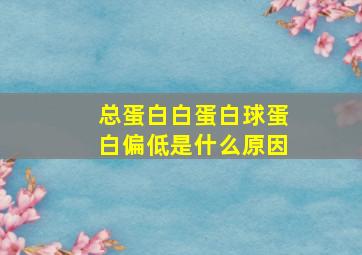 总蛋白白蛋白球蛋白偏低是什么原因