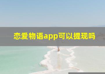 恋爱物语app可以提现吗