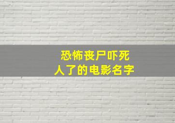 恐怖丧尸吓死人了的电影名字