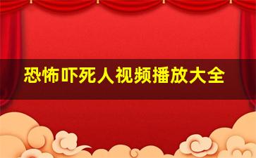 恐怖吓死人视频播放大全