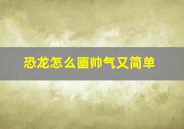 恐龙怎么画帅气又简单