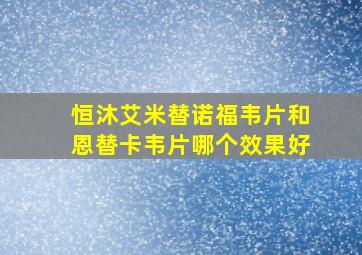 恒沐艾米替诺福韦片和恩替卡韦片哪个效果好