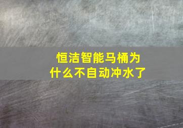 恒洁智能马桶为什么不自动冲水了