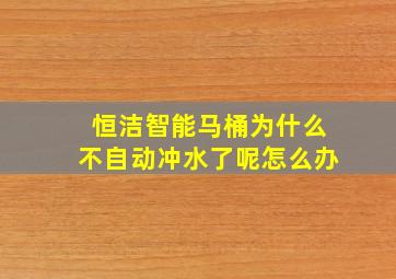 恒洁智能马桶为什么不自动冲水了呢怎么办