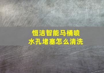 恒洁智能马桶喷水孔堵塞怎么清洗