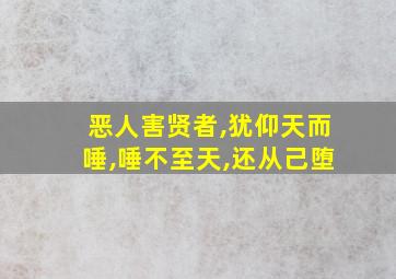 恶人害贤者,犹仰天而唾,唾不至天,还从己堕