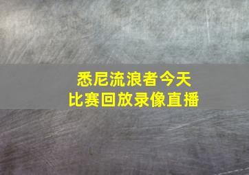 悉尼流浪者今天比赛回放录像直播