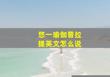 悠一瑜伽普拉提英文怎么说